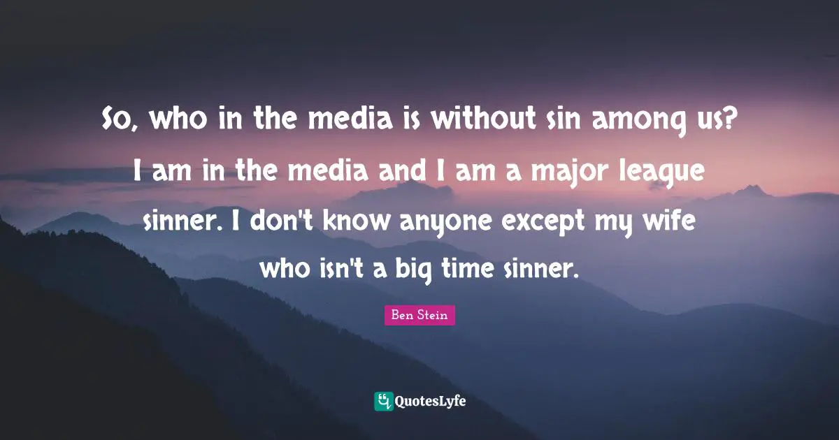 So, who in the media is without sin among us? I am in the media and I am a major league sinner. I don't know anyone except my wife who isn't a big time sinner.