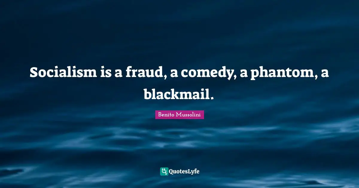 Benito Mussolini Quotes: "Socialism is a fraud, a comedy, a phantom, a blackmail."