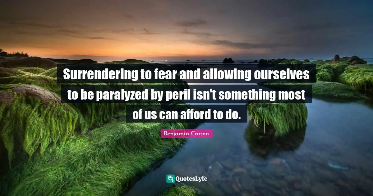 Surrendering to fear and allowing ourselves to be paralyzed by peril isn't something most of us can afford to do.
