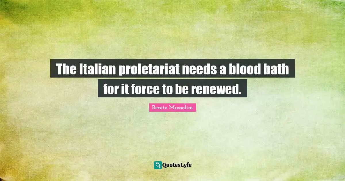 The Italian proletariat needs a blood bath for it force to be renewed.