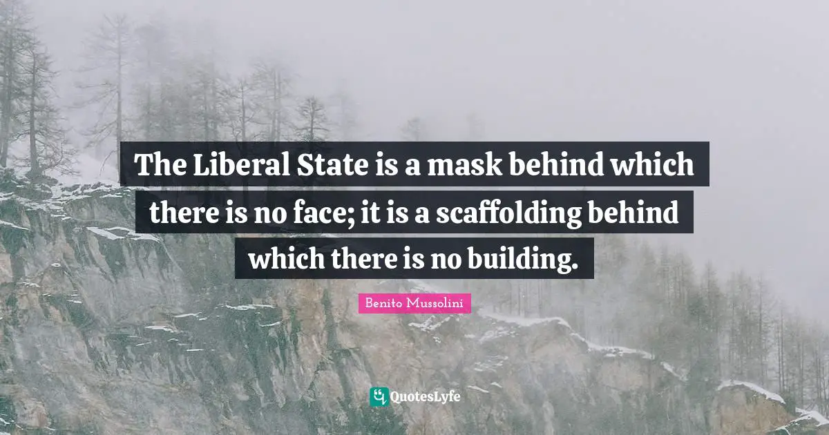 The Liberal State is a mask behind which there is no face; it is a scaffolding behind which there is no building.