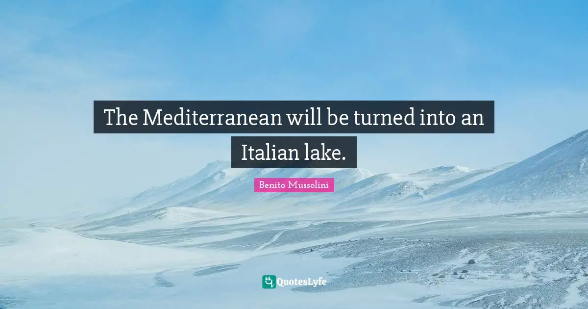 The Mediterranean will be turned into an Italian lake.