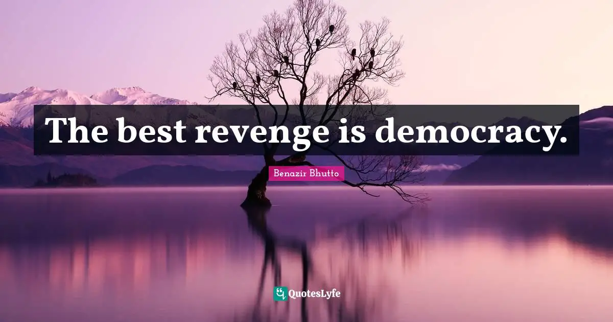Benazir Bhutto Quotes: "The best revenge is democracy."