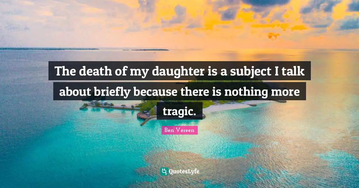 The death of my daughter is a subject I talk about briefly because there is nothing more tragic.