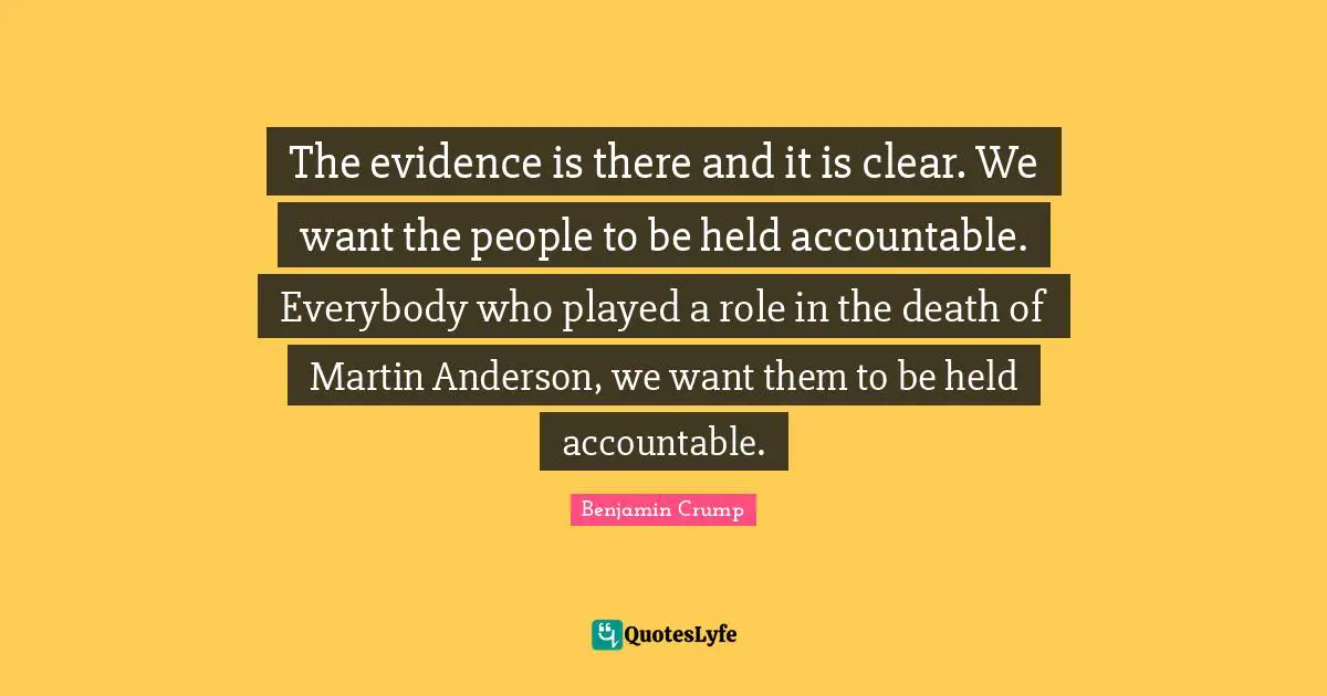 The evidence is there and it is clear. We want the people to be held accountable. Everybody who played a role in the death of Martin Anderson, we want them to be held accountable.