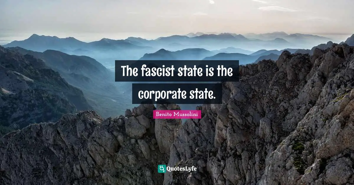 The fascist state is the corporate state.