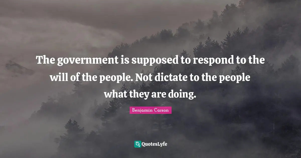 The government is supposed to respond to the will of the people. Not dictate to the people what they are doing.