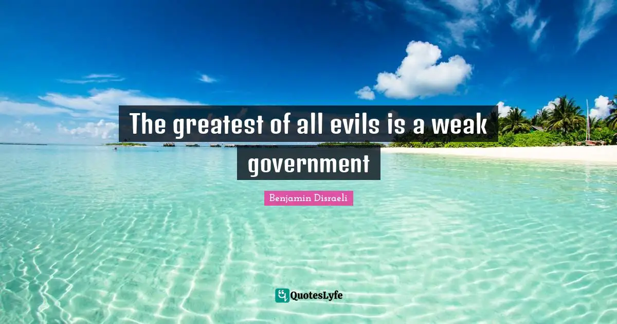The greatest of all evils is a weak government