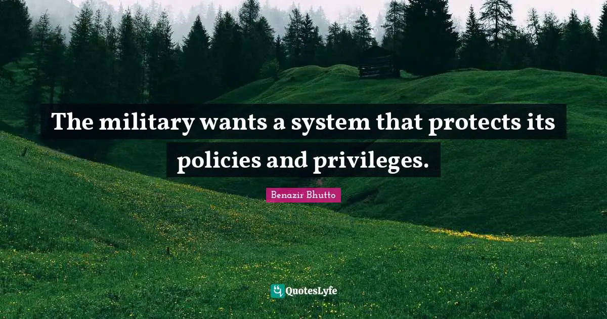 Benazir Bhutto Quotes: "The military wants a system that protects its policies and privileges."