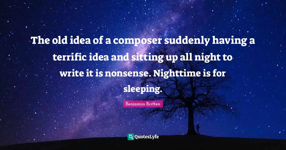 Nighttime Quotes: "The old idea of a composer suddenly having a terrific idea and sitting up all night to write it is nonsense. Nighttime is for sleeping."