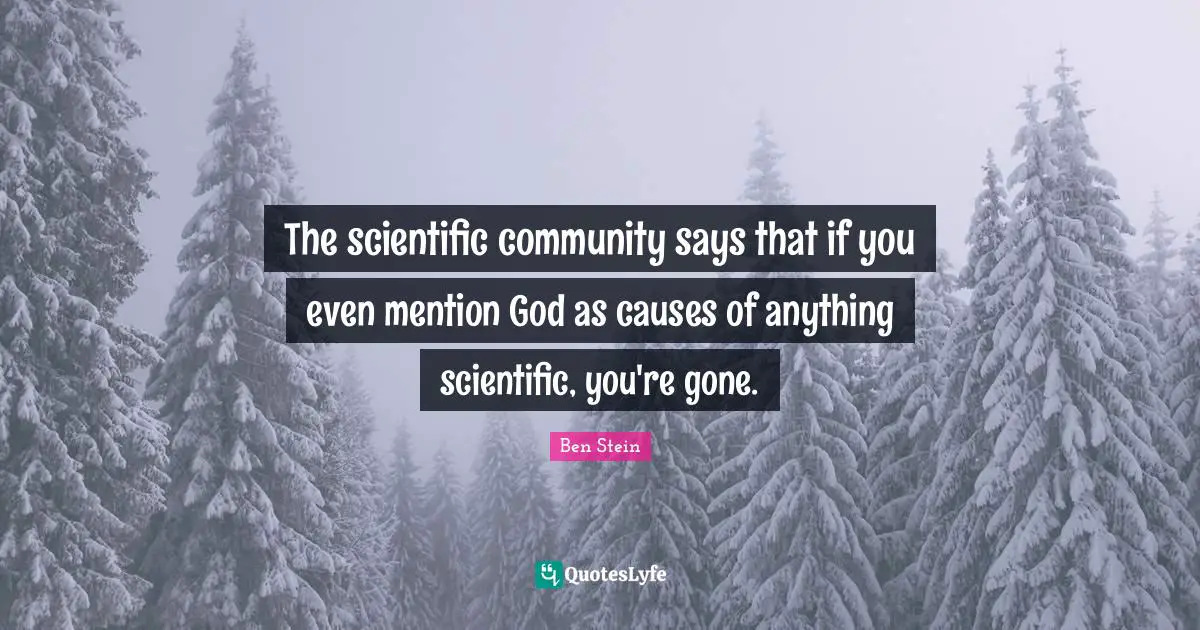 The scientific community says that if you even mention God as causes of anything scientific, you're gone.