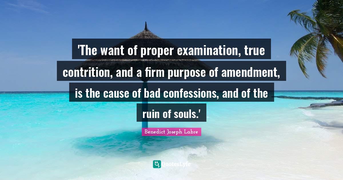 Firm Quotes: "'The want of proper examination, true contrition, and a firm purpose of amendment, is the cause of bad confessions, and of the ruin of souls.'"