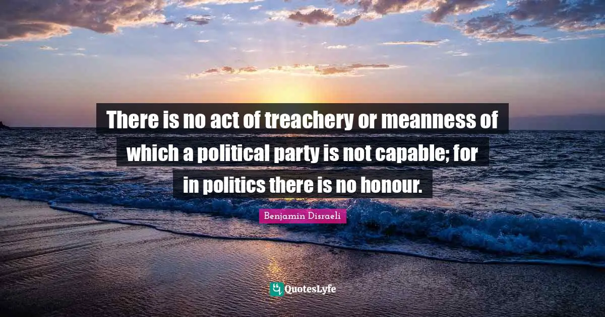 Treachery Quotes: "There is no act of treachery or meanness of which a political party is not capable; for in politics there is no honour."
