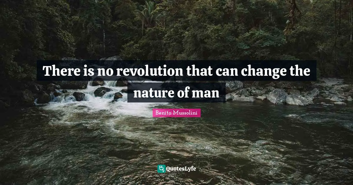 Benito Mussolini Quotes: "There is no revolution that can change the nature of man"