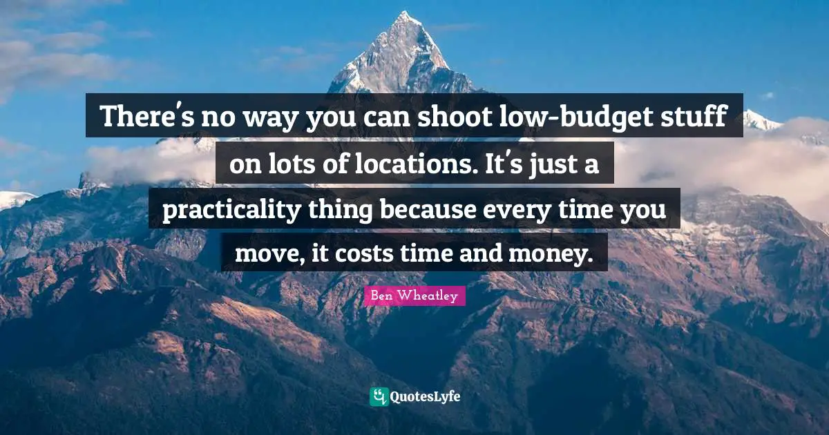 There's no way you can shoot low-budget stuff on lots of locations. It's just a practicality thing because every time you move, it costs time and money.