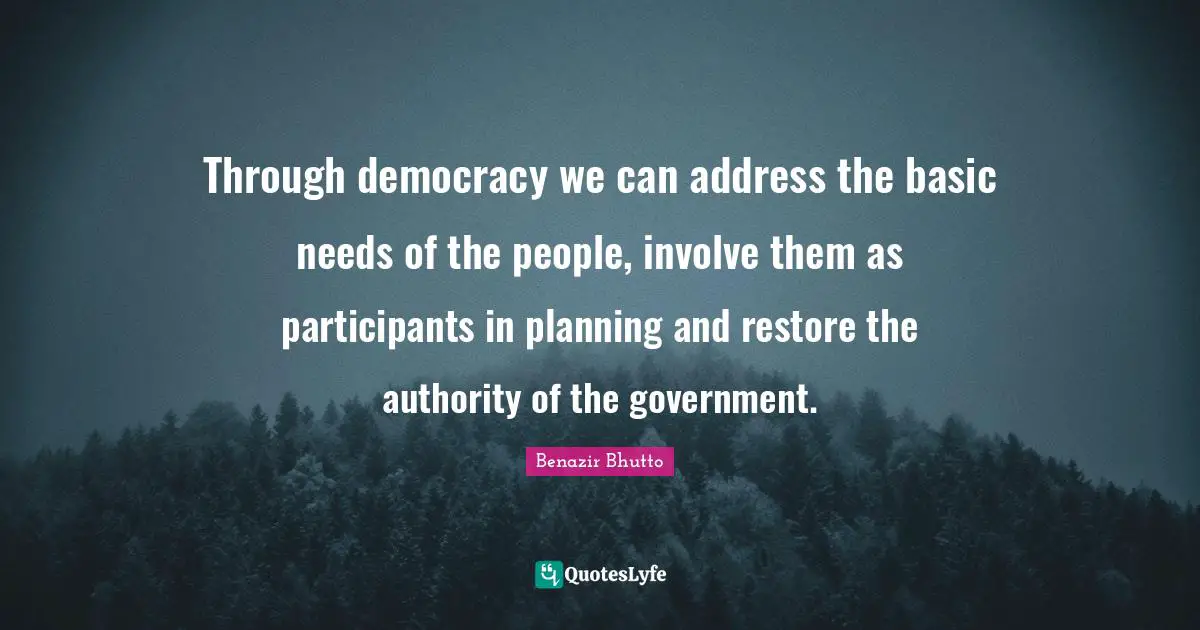 Benazir Bhutto Quotes: "Through democracy we can address the basic needs of the people, involve them as participants in planning and restore the authority of the government."