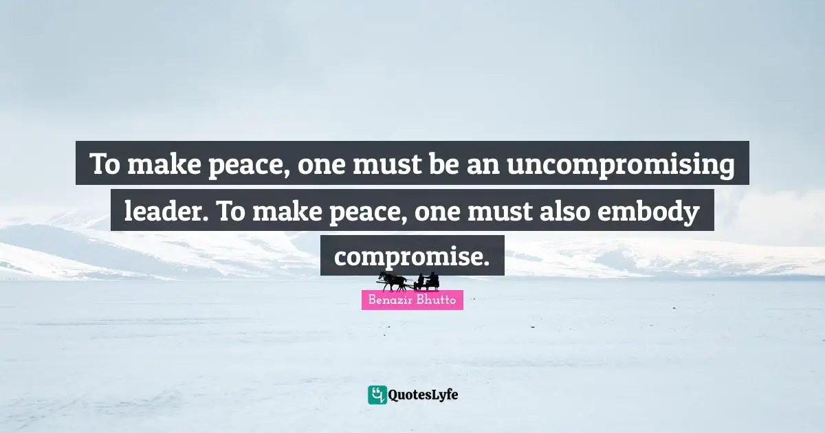 Empowering Quotes: "To make peace, one must be an uncompromising leader. To make peace, one must also embody compromise."
