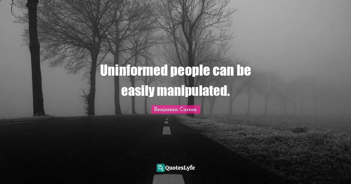 Uninformed people can be easily manipulated.