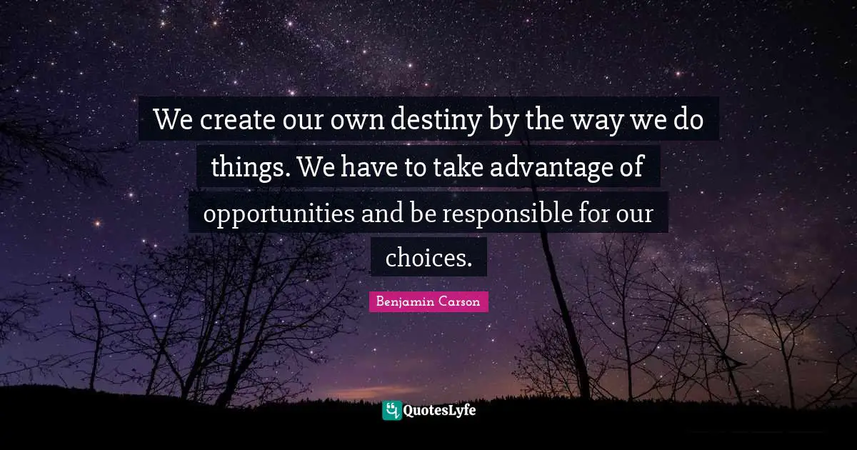 Our Choices Quotes: "We create our own destiny by the way we do things. We have to take advantage of opportunities and be responsible for our choices."