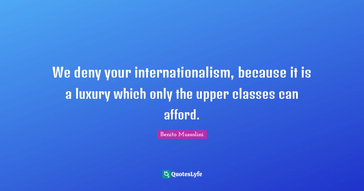 Class Quotes: "We deny your internationalism, because it is a luxury which only the upper classes can afford."