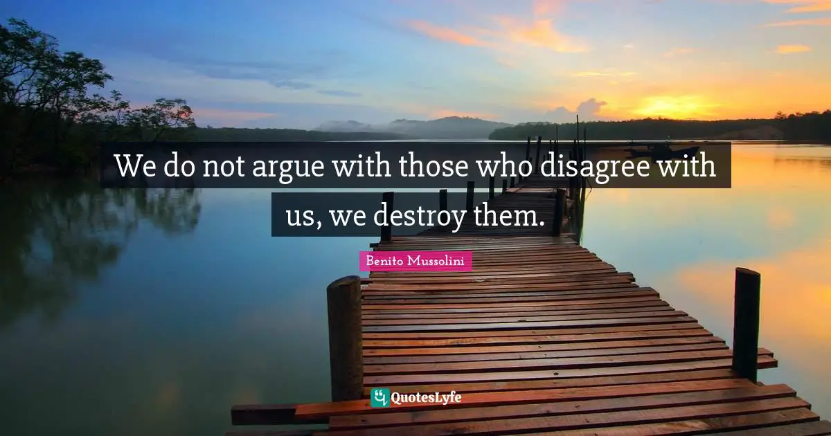 We do not argue with those who disagree with us, we destroy them.