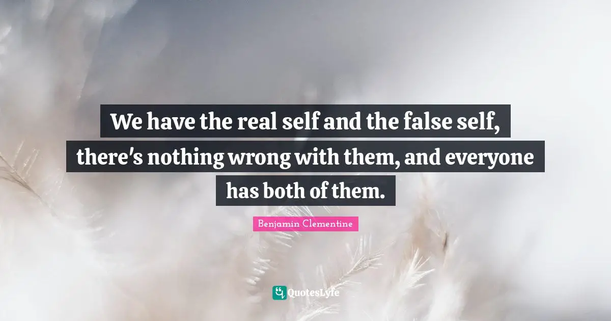 We have the real self and the false self, there's nothing wrong with them, and everyone has both of them.