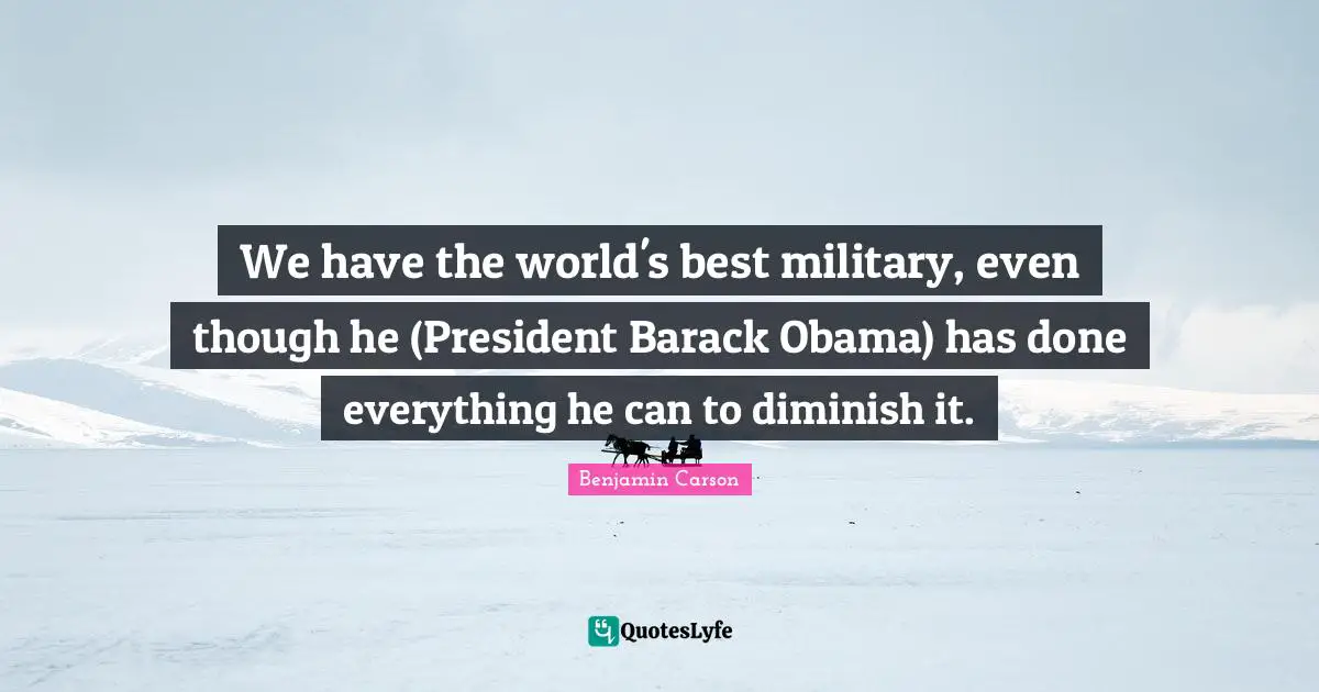 We have the world's best military, even though he (President Barack Obama) has done everything he can to diminish it.