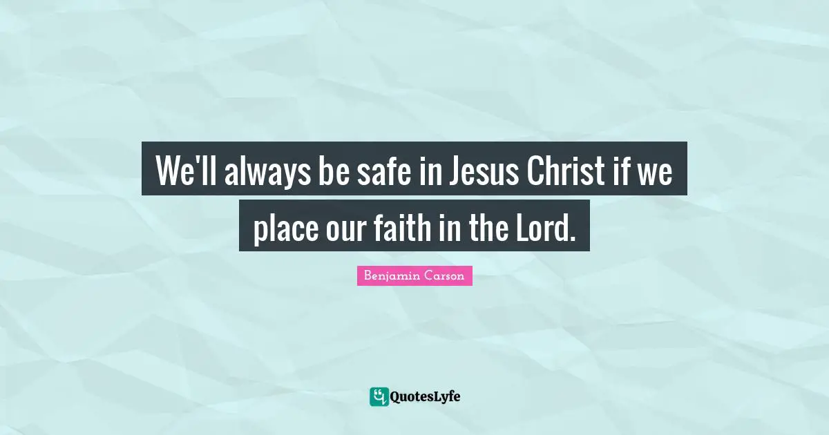 We'll always be safe in Jesus Christ if we place our faith in the Lord.