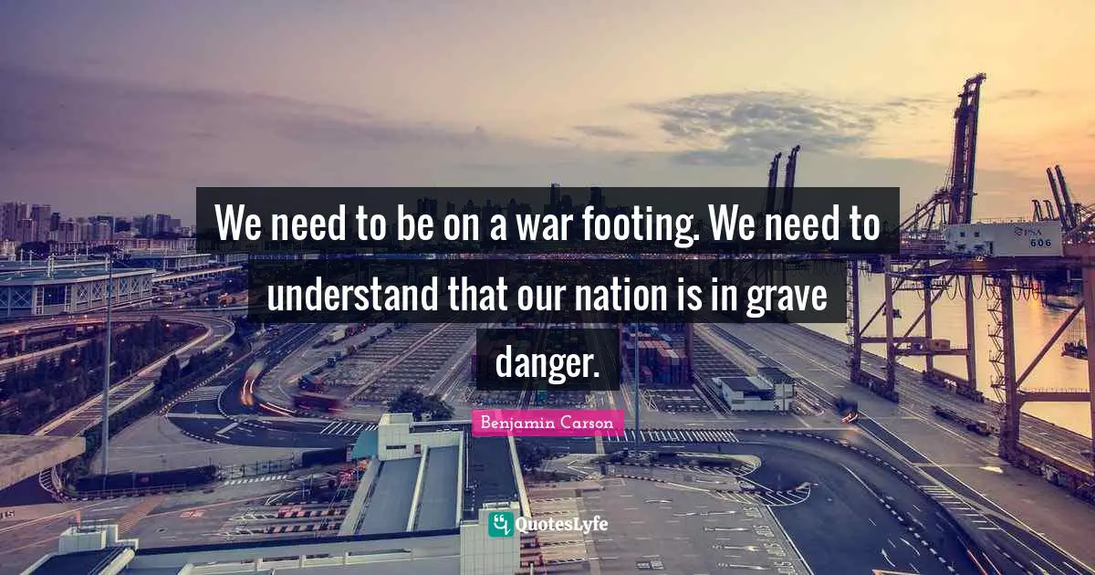 We need to be on a war footing. We need to understand that our nation is in grave danger.