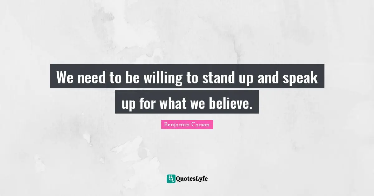 We need to be willing to stand up and speak up for what we believe.