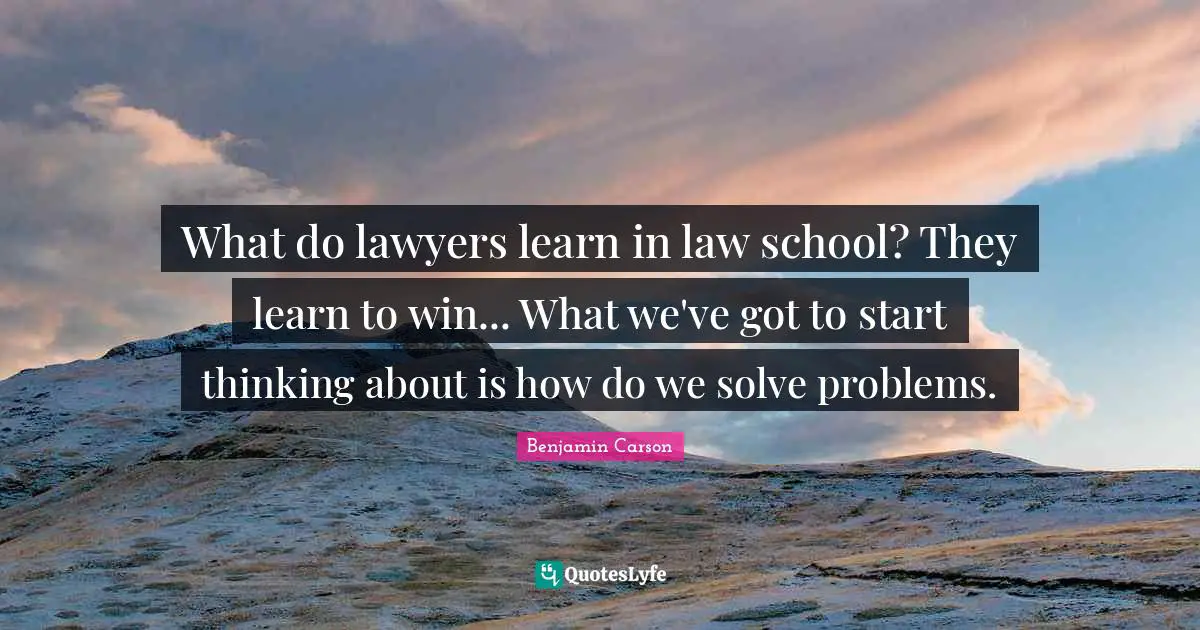 What do lawyers learn in law school? They learn to win... What we've got to start thinking about is how do we solve problems.