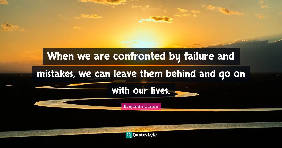 When we are confronted by failure and mistakes, we can leave them behind and go on with our lives.