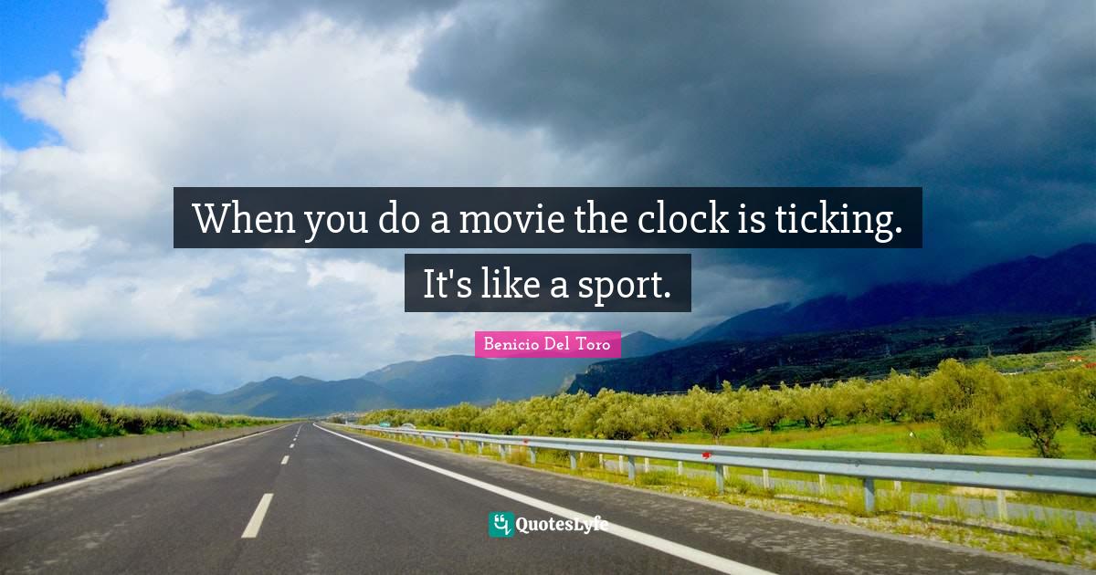 When you do a movie the clock is ticking. It's like a sport.... Quote