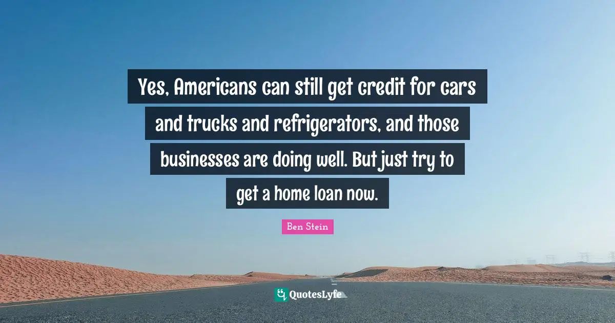 Yes, Americans can still get credit for cars and trucks and refrigerators, and those businesses are doing well. But just try to get a home loan now.