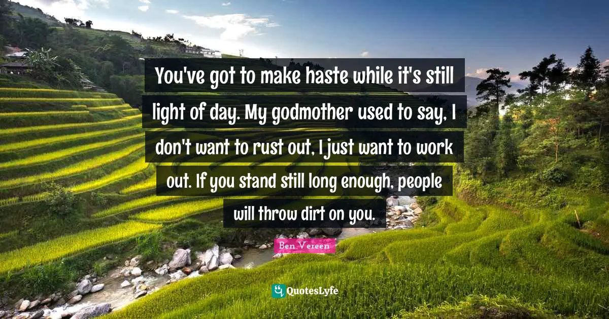Rust Quotes: "You've got to make haste while it's still light of day. My godmother used to say, I don't want to rust out, I just want to work out. If you stand still long enough, people will throw dirt on you."