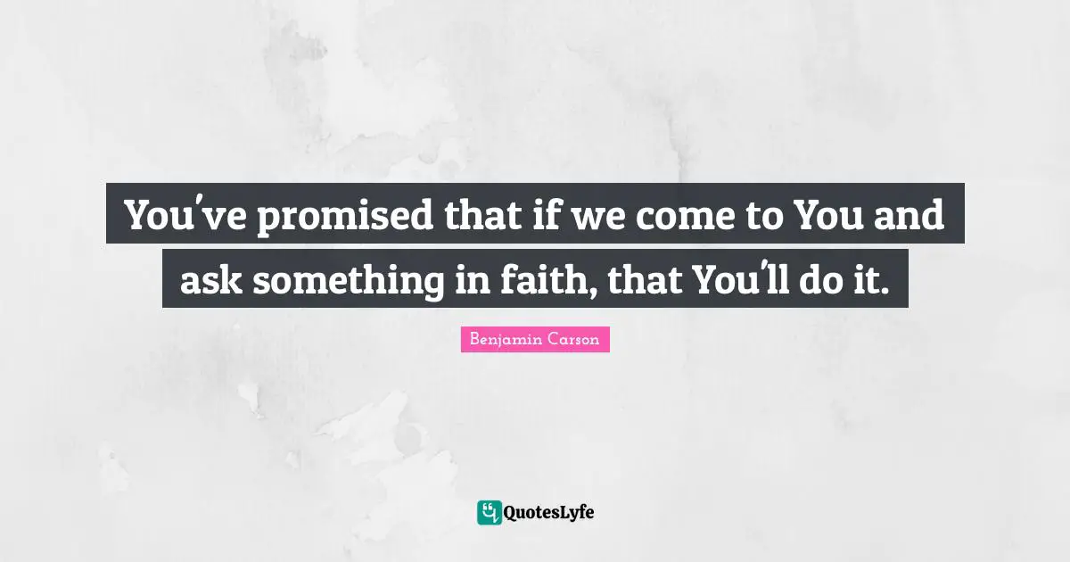 You've promised that if we come to You and ask something in faith, that You'll do it.