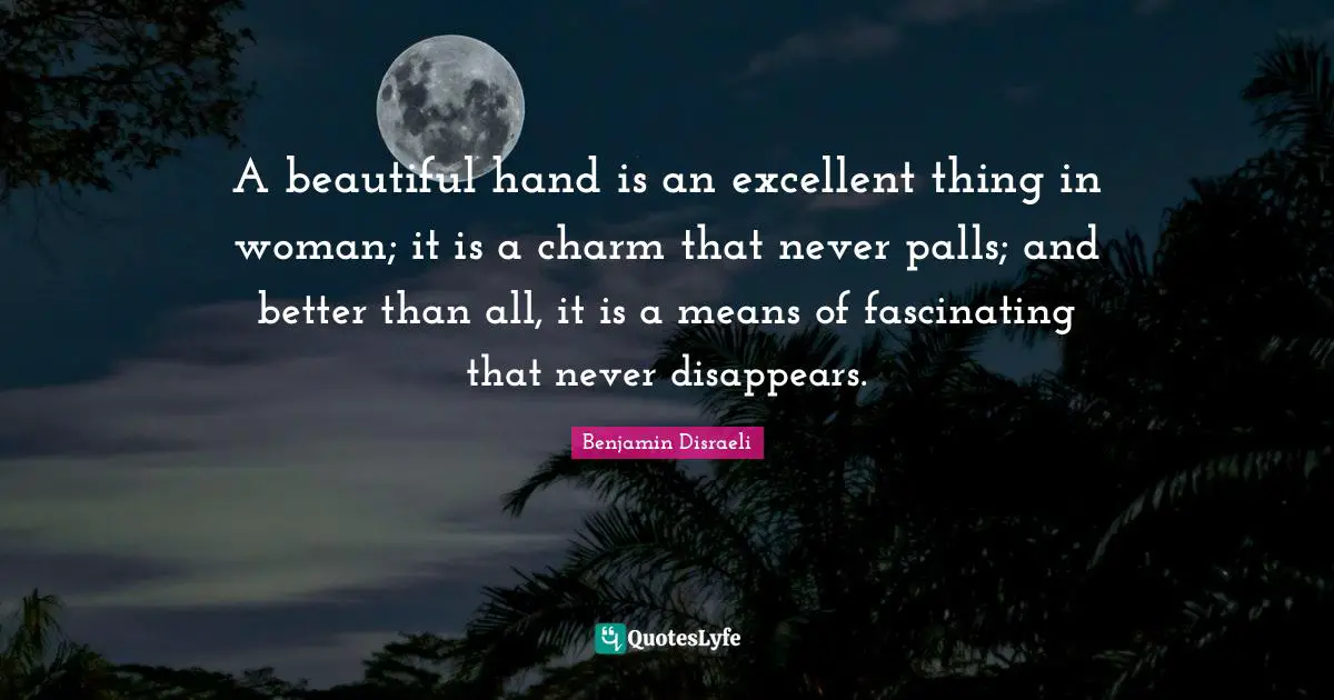 A beautiful hand is an excellent thing in woman; it is a charm that never palls; and better than all, it is a means of fascinating that never disappears.