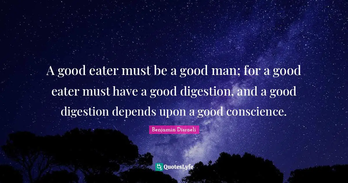 Digestion Quotes: "A good eater must be a good man; for a good eater must have a good digestion, and a good digestion depends upon a good conscience."