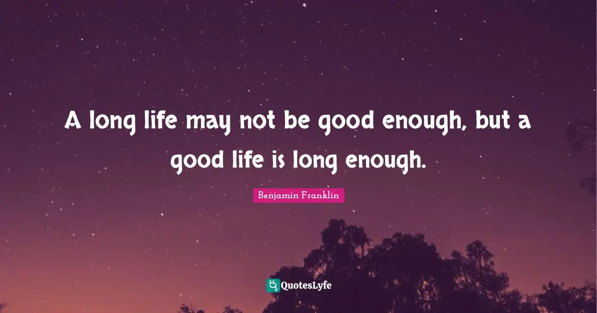 A long life may not be good enough, but a good life is long enough.