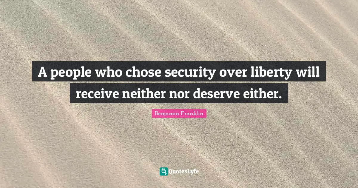 A people who chose security over liberty will receive neither nor deserve either.