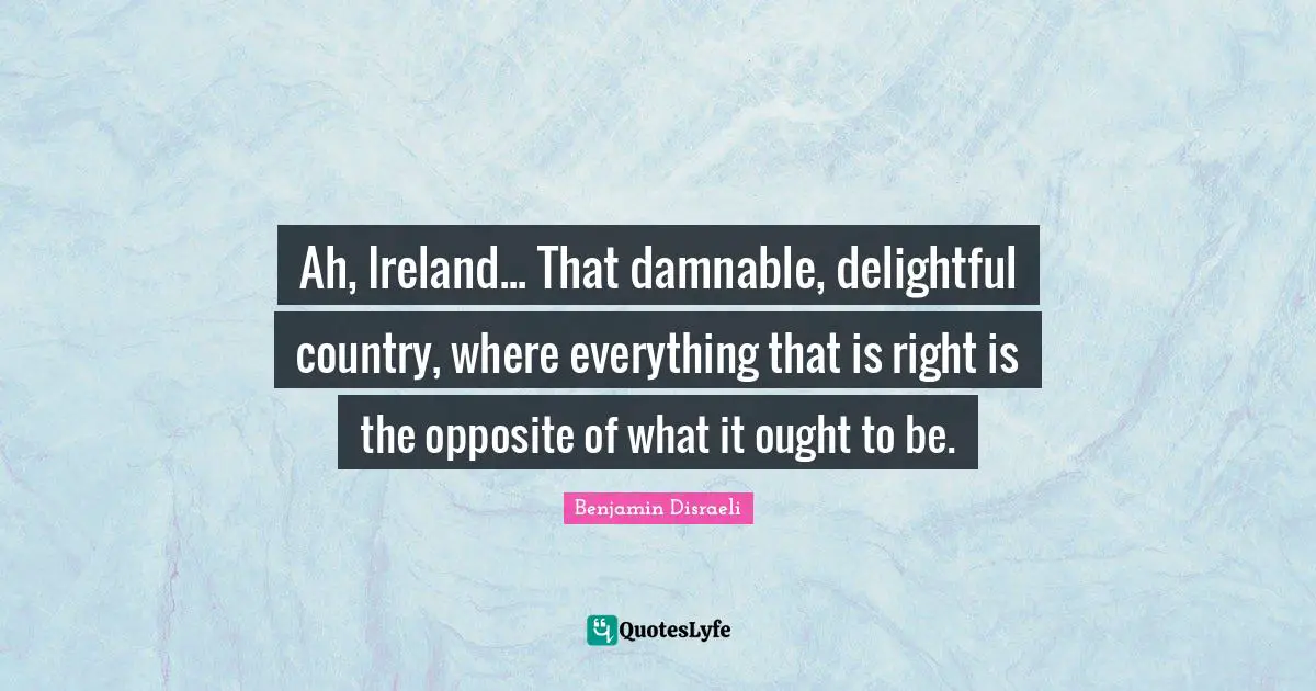 Ah, Ireland... That damnable, delightful country, where everything that is right is the opposite of what it ought to be.