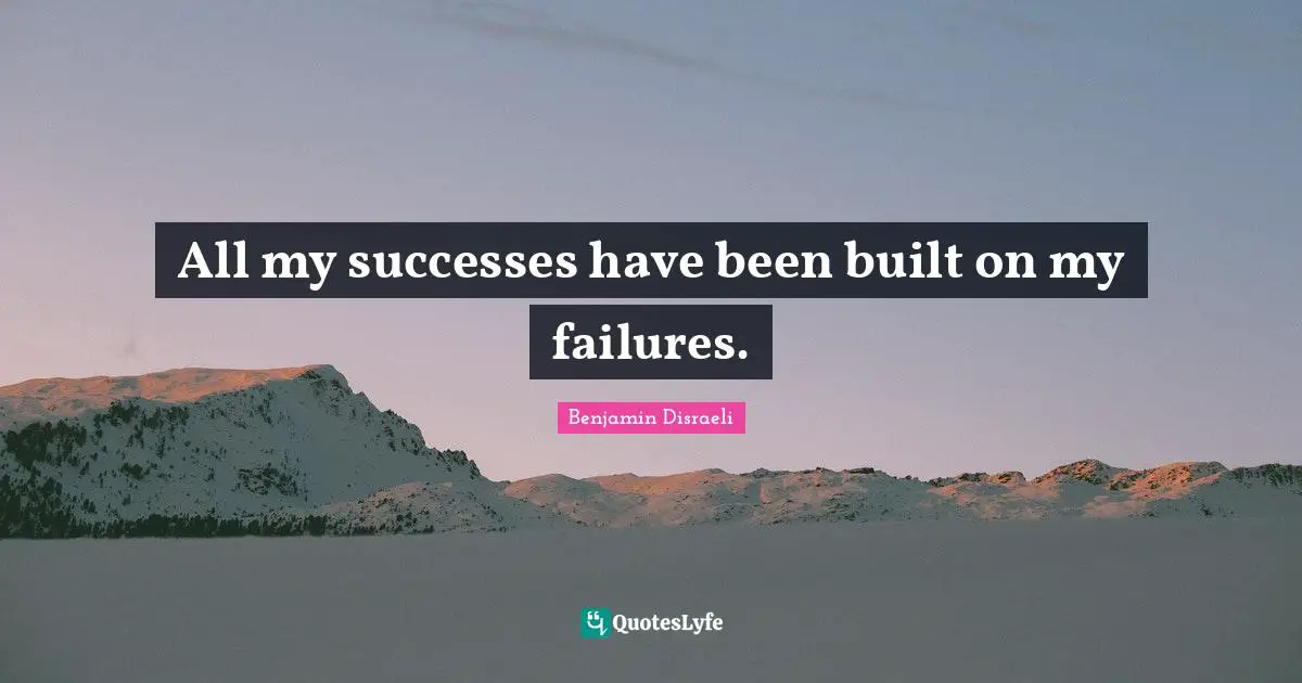 All my successes have been built on my failures.
