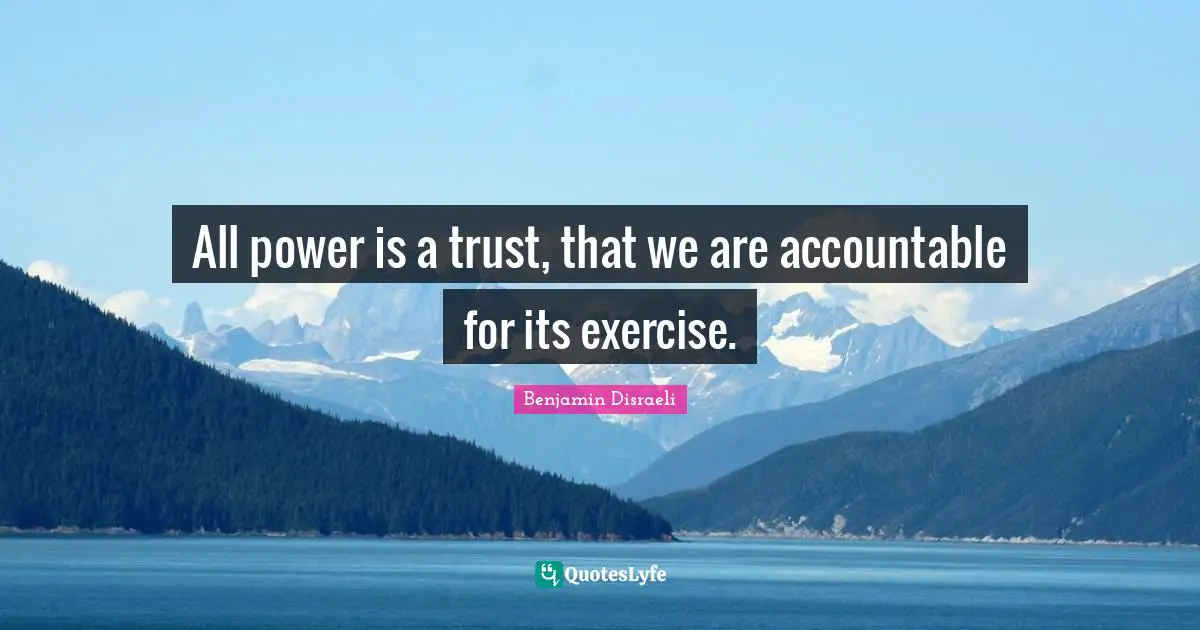 All power is a trust, that we are accountable for its exercise.