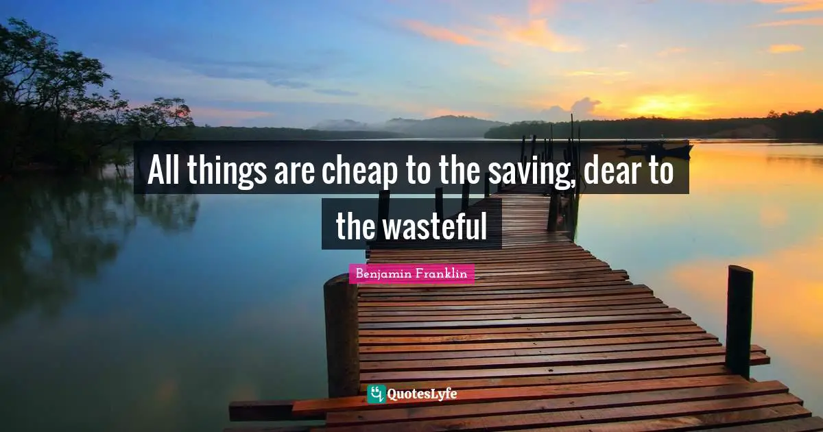 All things are cheap to the saving, dear to the wasteful