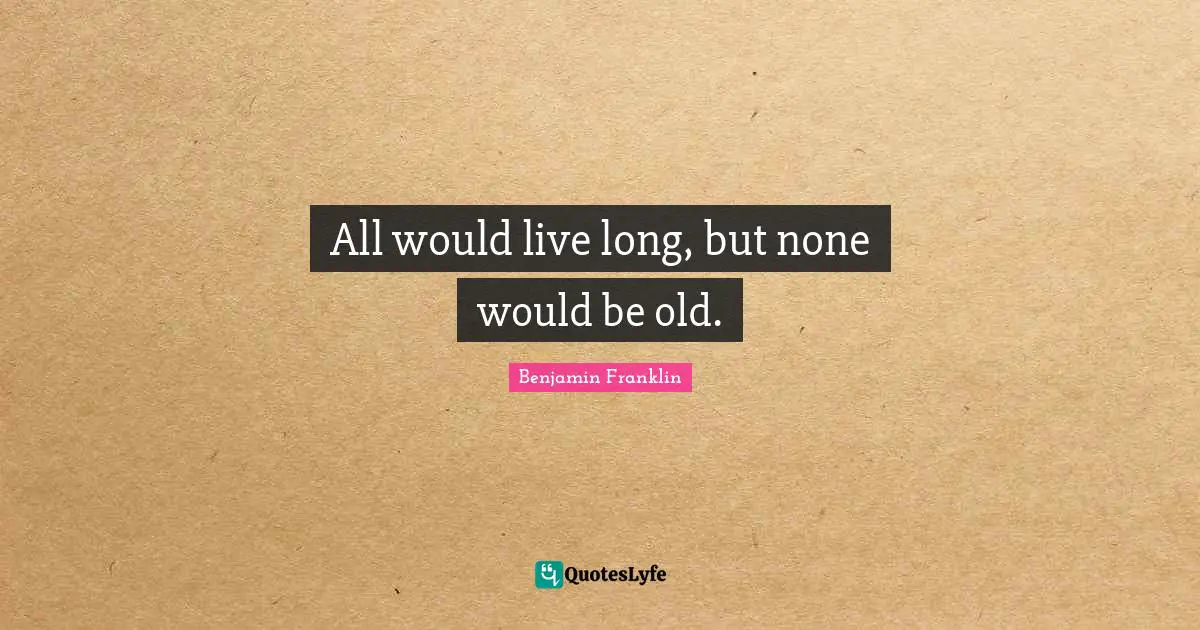 All would live long, but none would be old.
