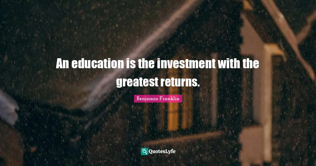 An education is the investment with the greatest returns.