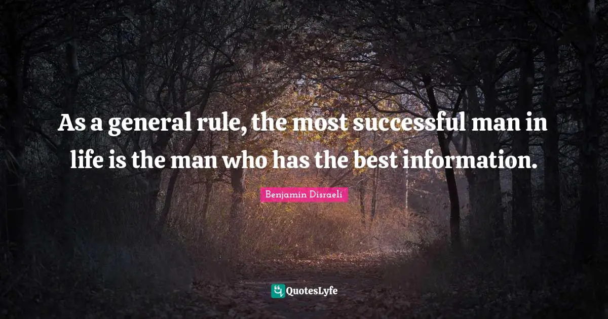 Benjamin Disraeli Quotes: "As a general rule, the most successful man in life is the man who has the best information."