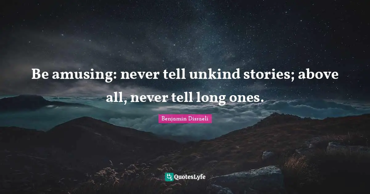 Benjamin Disraeli Quotes: "Be amusing: never tell unkind stories; above all, never tell long ones."
