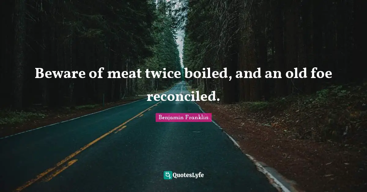 Beware of meat twice boiled, and an old foe reconciled.
