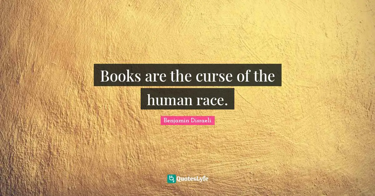 Books are the curse of the human race.
